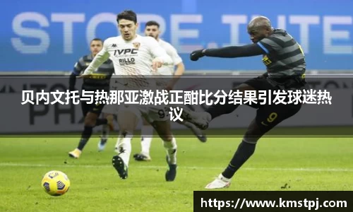 贝内文托与热那亚激战正酣比分结果引发球迷热议