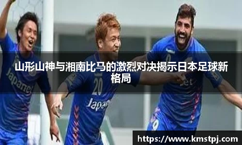 山形山神与湘南比马的激烈对决揭示日本足球新格局
