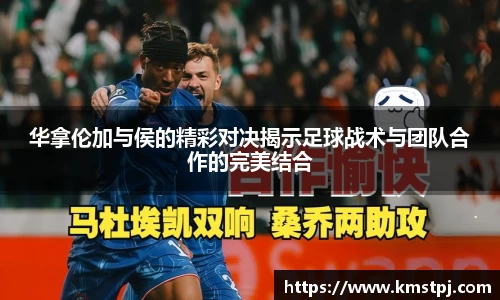 华拿伦加与侯的精彩对决揭示足球战术与团队合作的完美结合