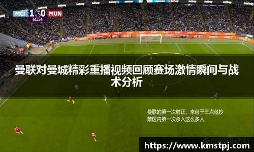 曼联对曼城精彩重播视频回顾赛场激情瞬间与战术分析