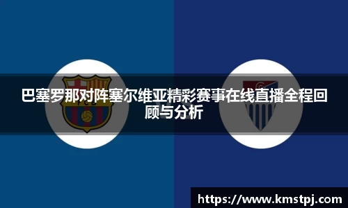 巴塞罗那对阵塞尔维亚精彩赛事在线直播全程回顾与分析