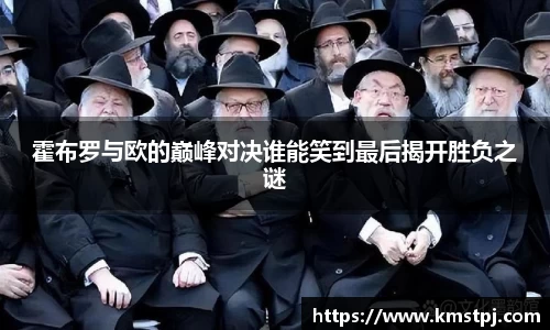 霍布罗与欧的巅峰对决谁能笑到最后揭开胜负之谜