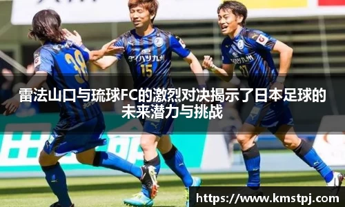 雷法山口与琉球FC的激烈对决揭示了日本足球的未来潜力与挑战