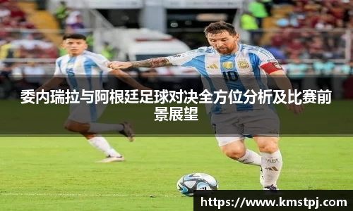 委内瑞拉与阿根廷足球对决全方位分析及比赛前景展望