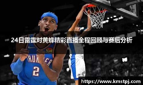 24日雷霆对黄蜂精彩直播全程回顾与赛后分析