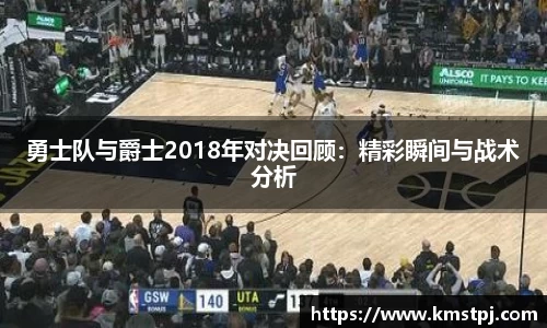 勇士队与爵士2018年对决回顾：精彩瞬间与战术分析