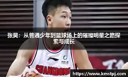 张昊：从普通少年到篮球场上的璀璨明星之路探索与成长