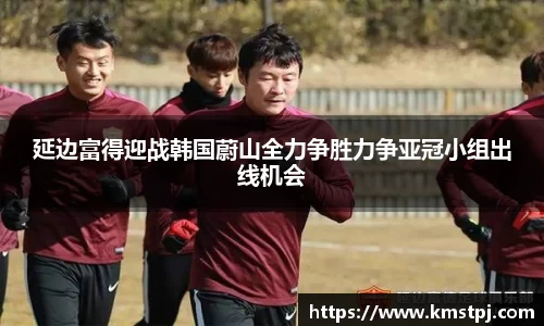 延边富得迎战韩国蔚山全力争胜力争亚冠小组出线机会