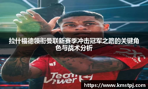 拉什福德领衔曼联新赛季冲击冠军之路的关键角色与战术分析