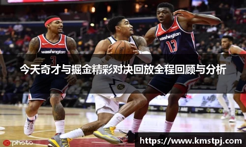 今天奇才与掘金精彩对决回放全程回顾与分析