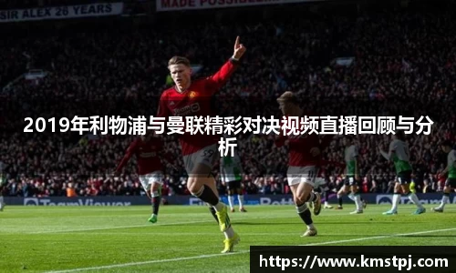 2019年利物浦与曼联精彩对决视频直播回顾与分析