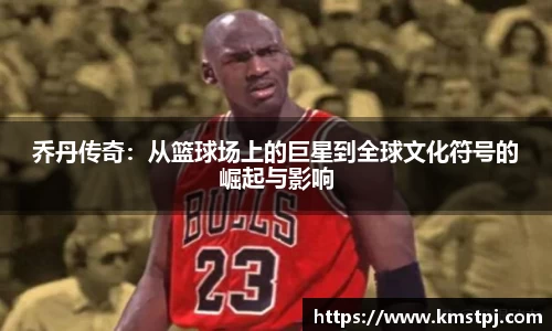 乔丹传奇：从篮球场上的巨星到全球文化符号的崛起与影响
