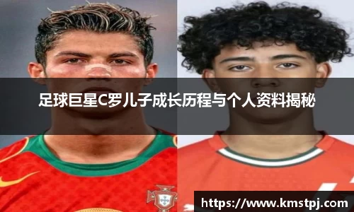 足球巨星C罗儿子成长历程与个人资料揭秘