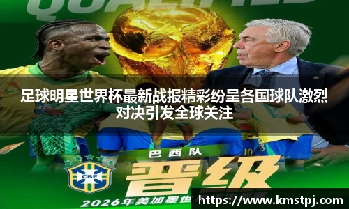 足球明星世界杯最新战报精彩纷呈各国球队激烈对决引发全球关注