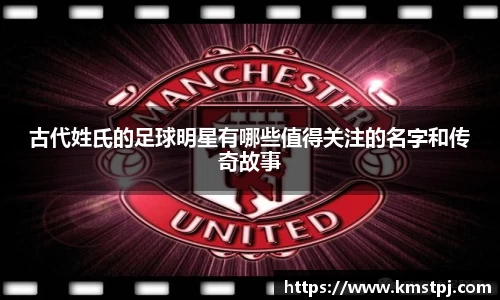 古代姓氏的足球明星有哪些值得关注的名字和传奇故事