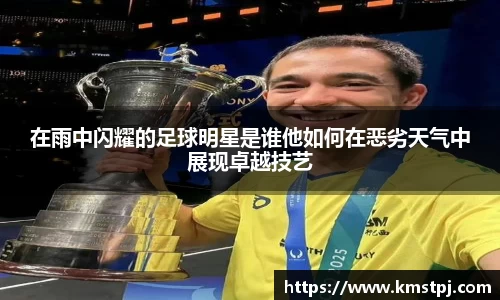 在雨中闪耀的足球明星是谁他如何在恶劣天气中展现卓越技艺