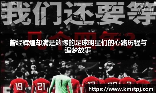 曾经辉煌却满是遗憾的足球明星们的心路历程与追梦故事